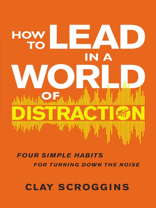 Title details for How to Lead in a World of Distraction by Clay Scroggins - Available